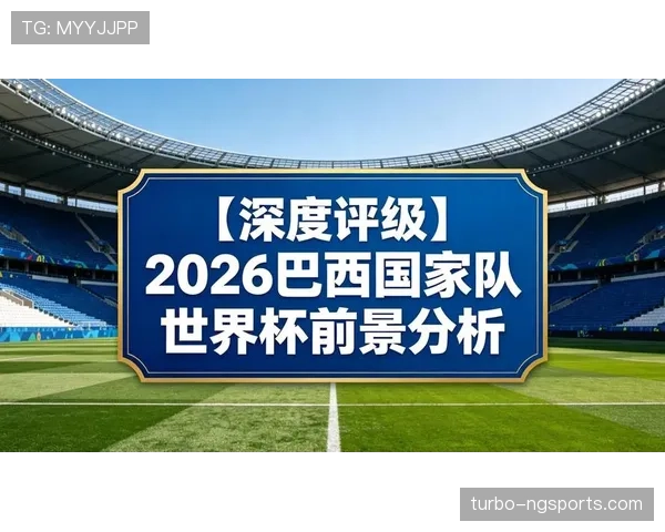 巴西队2026世界杯前景分析：阵容实力、小组赛对手与夺冠热门形势